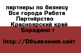 партнеры по бизнесу - Все города Работа » Партнёрство   . Красноярский край,Бородино г.